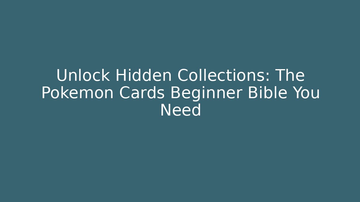 Unlock Hidden Collections: The Pokémon Cards Beginner Bible You Need