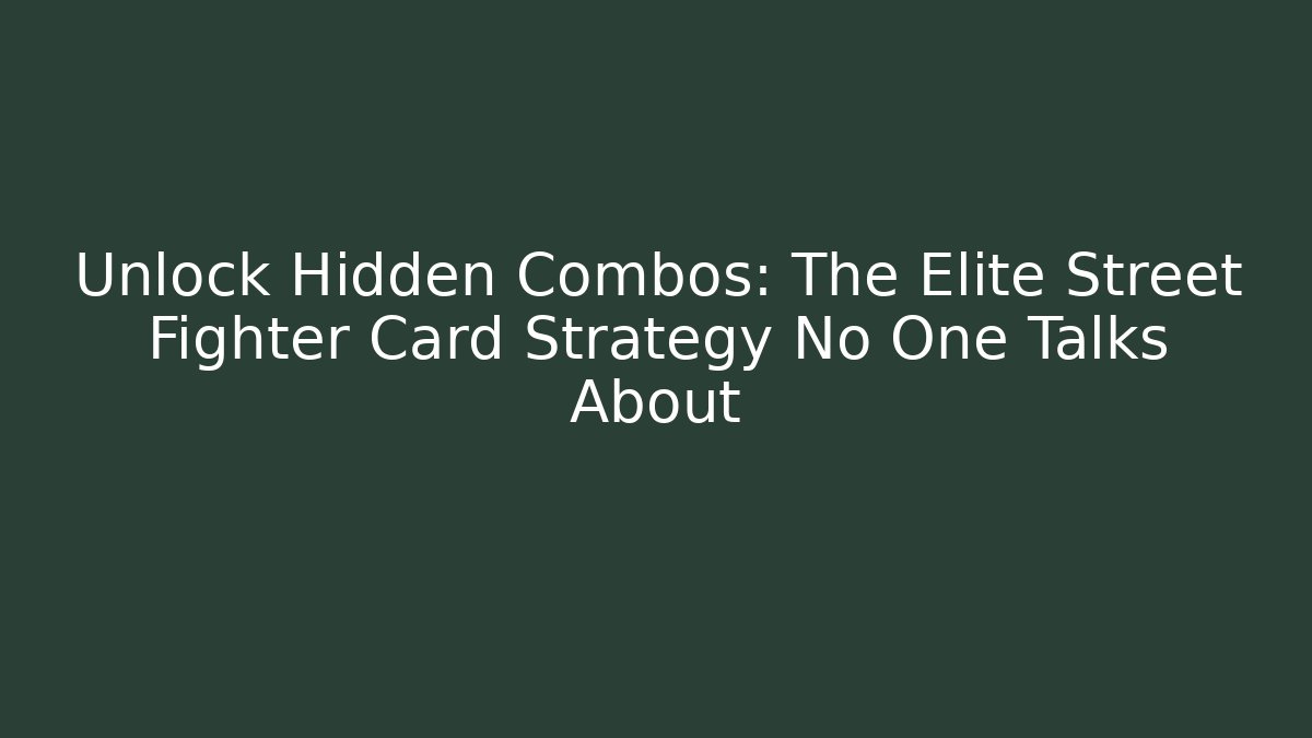 Unlock Hidden Combos: The Elite Street Fighter Card Strategy No One Talks About