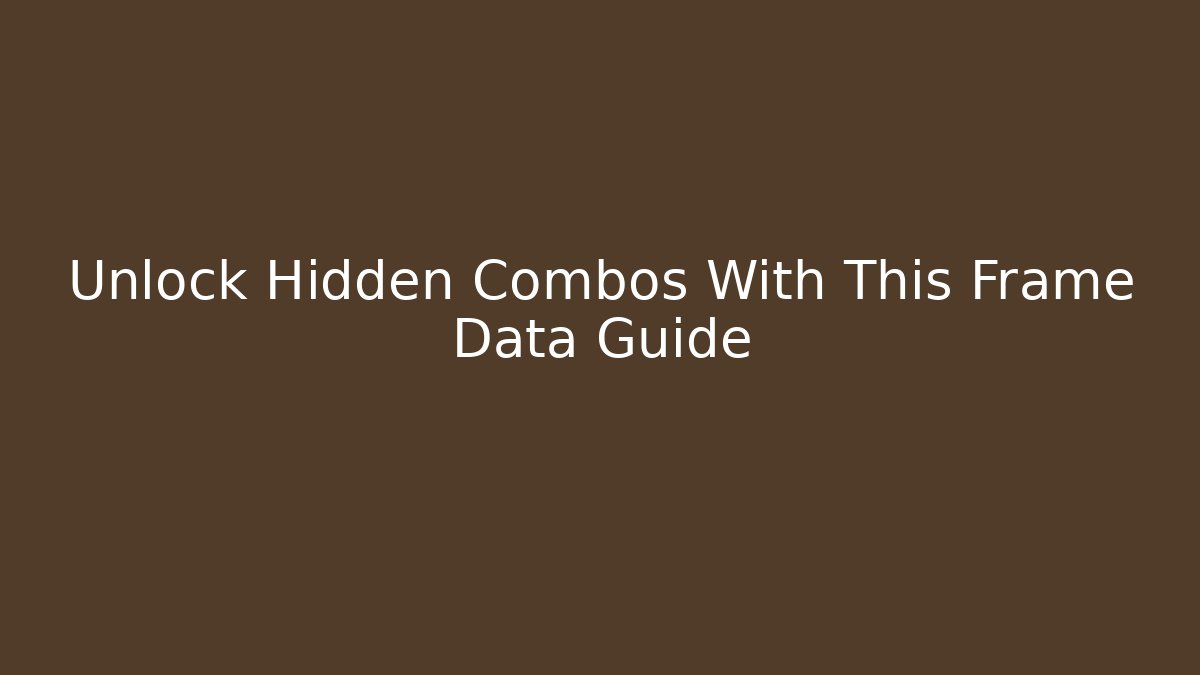 Unlock Hidden Combos With This Frame Data Guide