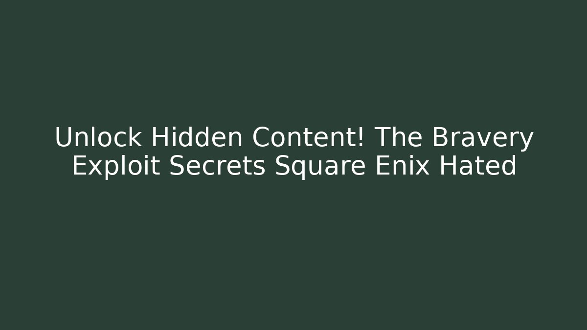 Unlock Hidden Content! The Bravery Exploit Secrets Square Enix Hated
