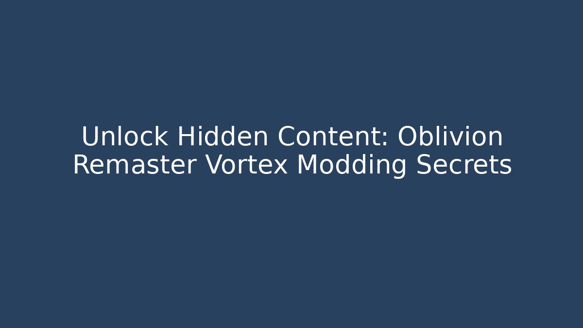Unlock Hidden Content: Oblivion Remaster Vortex Modding Secrets