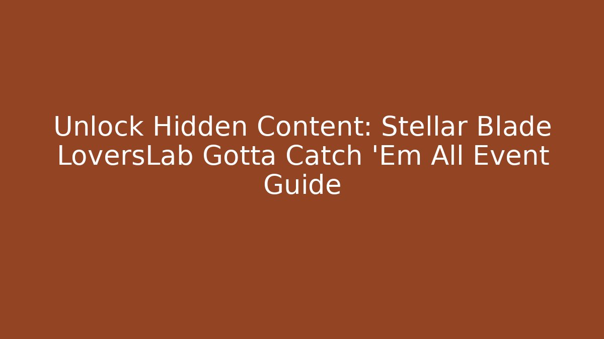 Unlock Hidden Content: Stellar Blade LoversLab Gotta Catch 'Em All Event Guide