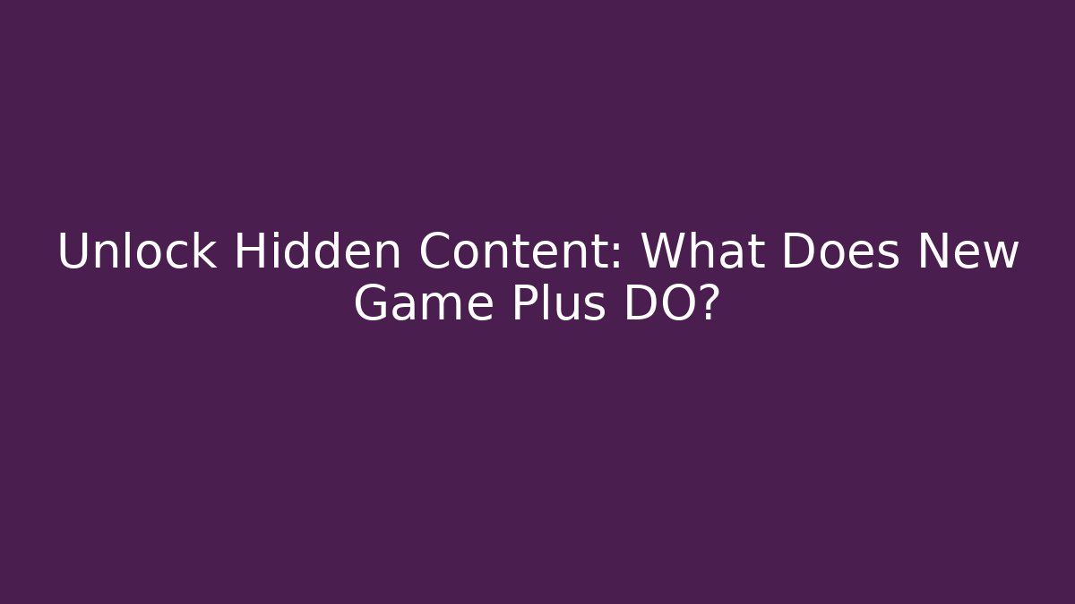 Unlock Hidden Content: What Does New Game Plus DO?