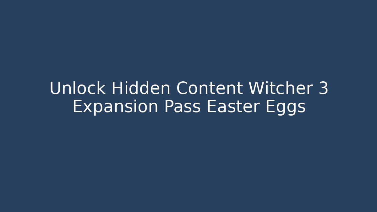 Unlock Hidden Content Witcher 3 Expansion Pass Easter Eggs