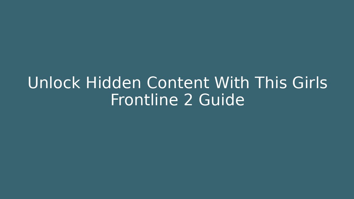 Unlock Hidden Content With This Girls Frontline 2 Guide