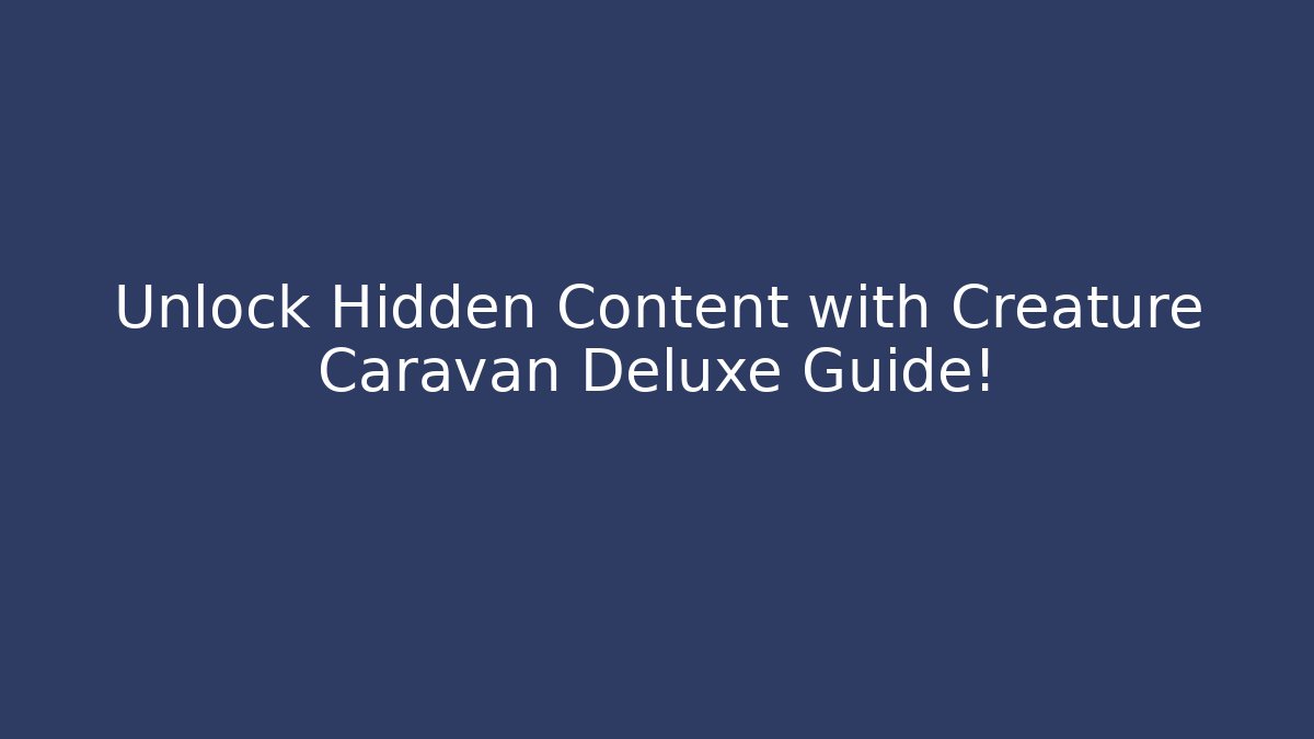 Unlock Hidden Content with Creature Caravan Deluxe Guide!