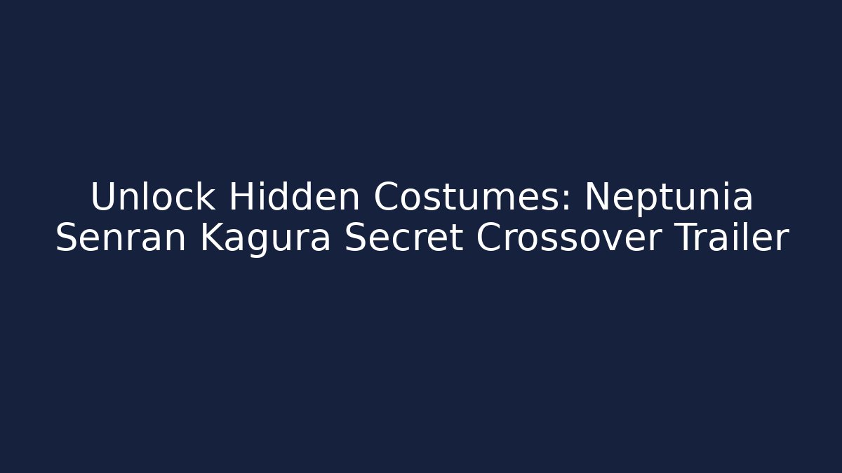 Unlock Hidden Costumes: Neptunia Senran Kagura Secret Crossover Trailer