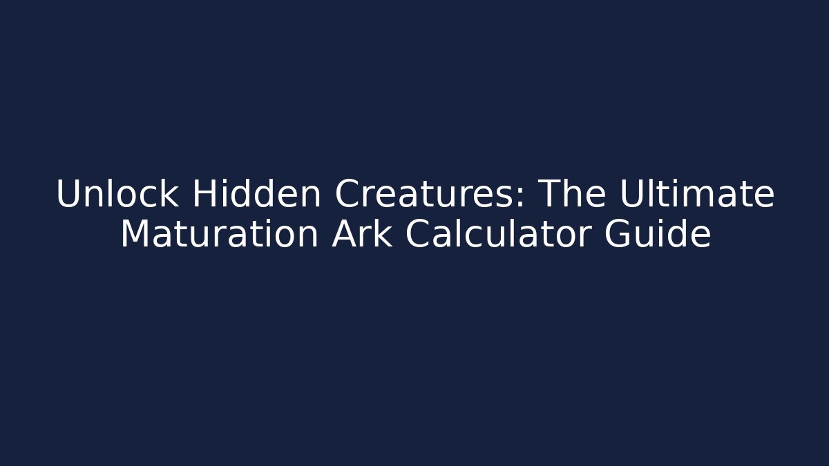Unlock Hidden Creatures: The Ultimate Maturation Ark Calculator Guide