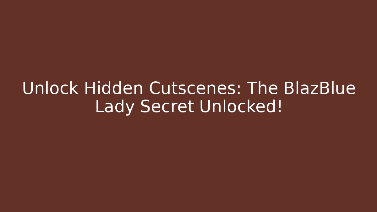 Unlock Hidden Cutscenes: The BlazBlue Lady Secret Unlocked!
