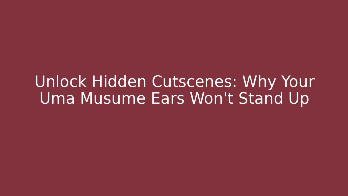 Unlock Hidden Cutscenes: Why Your Uma Musume Ears Won’t Stand Up