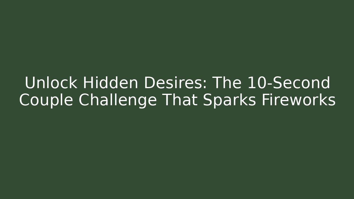Unlock Hidden Desires: The 10-Second Couple Challenge That Sparks Fireworks