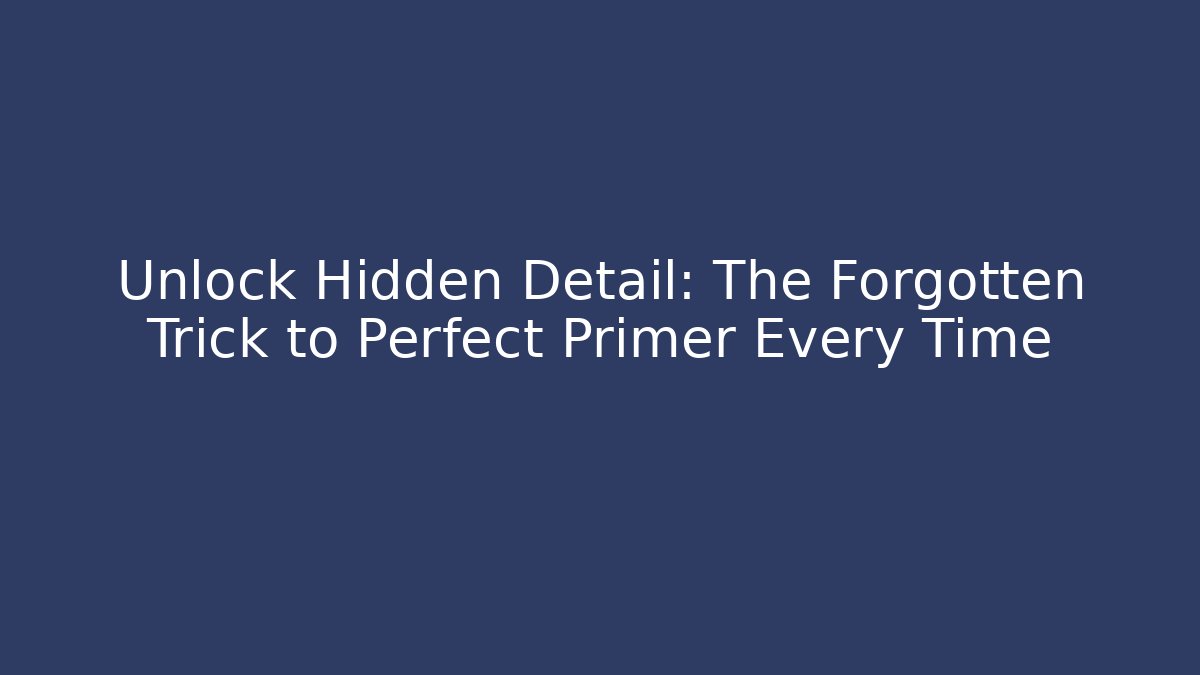 Unlock Hidden Detail: The Forgotten Trick to Perfect Primer Every Time