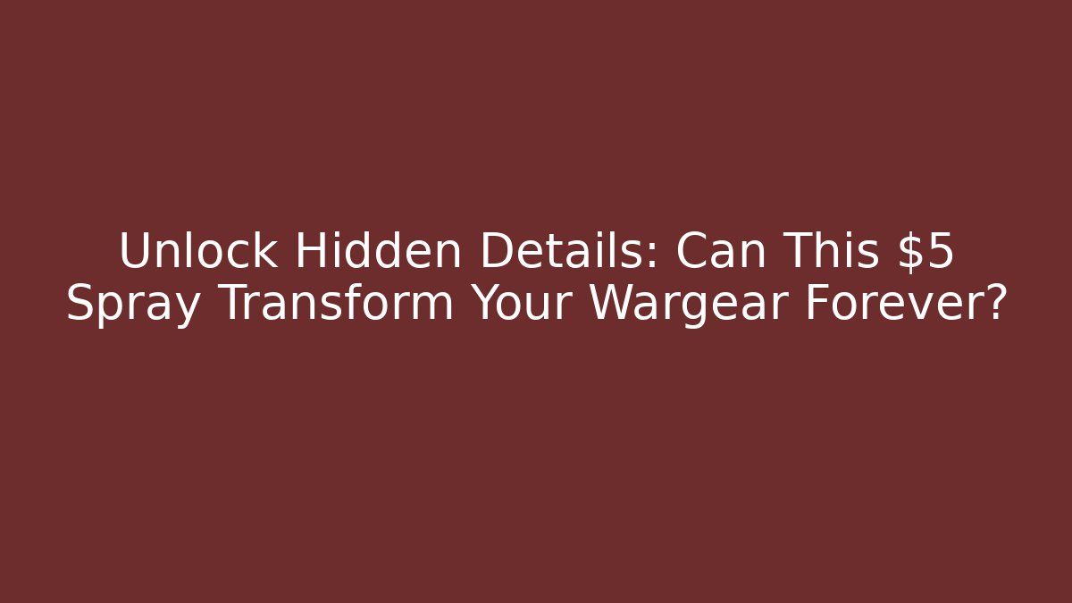 Unlock Hidden Details: Can This $5 Spray Transform Your Wargear Forever?