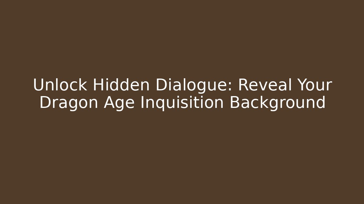 Unlock Hidden Dialogue: Reveal Your Dragon Age Inquisition Background - Critter Realm