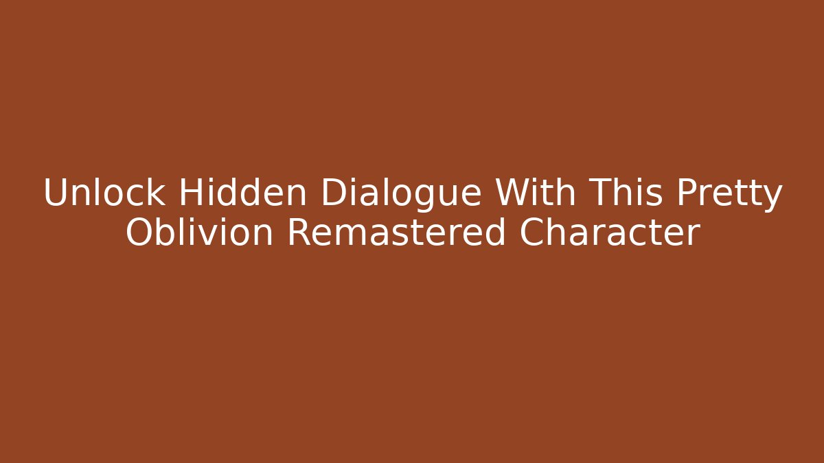 Unlock Hidden Dialogue With This Pretty Oblivion Remastered Character - Critter Realm