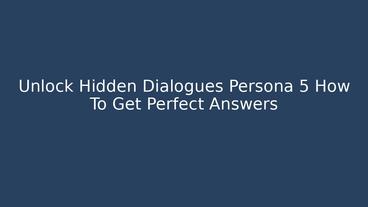 Unlock Hidden Dialogues Persona 5 How To Get Perfect Answers