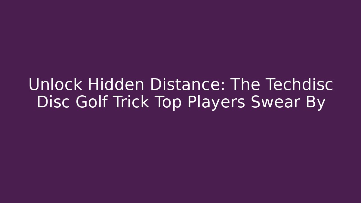 Unlock Hidden Distance: The Techdisc Disc Golf Trick Top Players Swear By