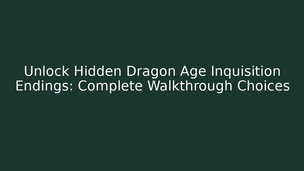 Unlock Hidden Dragon Age Inquisition Endings: Complete Walkthrough Choices