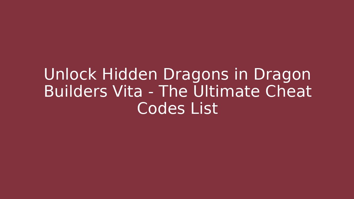 Unlock Hidden Dragons in Dragon Builders Vita – The Ultimate Cheat Codes List