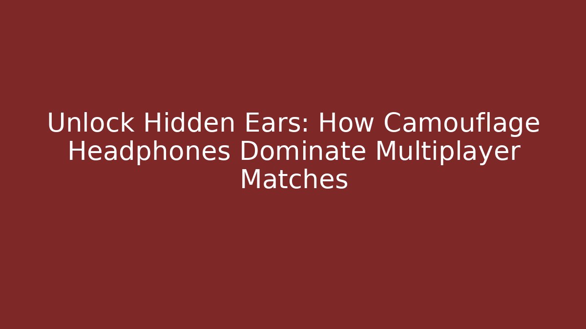 Unlock Hidden Ears: How Camouflage Headphones Dominate Multiplayer Matches