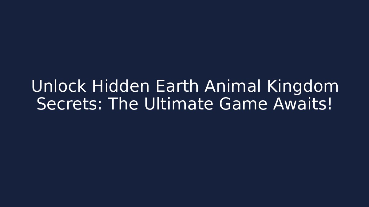 Unlock Hidden Earth Animal Kingdom Secrets: The Ultimate Game Awaits!