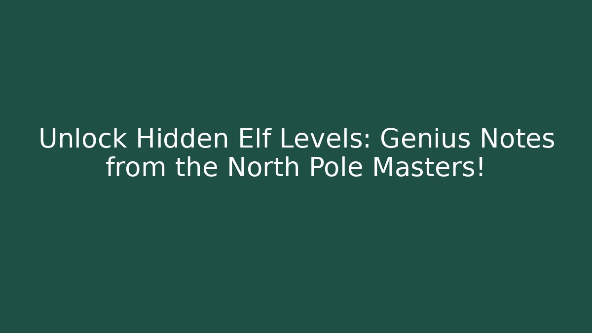 Unlock Hidden Elf Levels: Genius Notes from the North Pole Masters!
