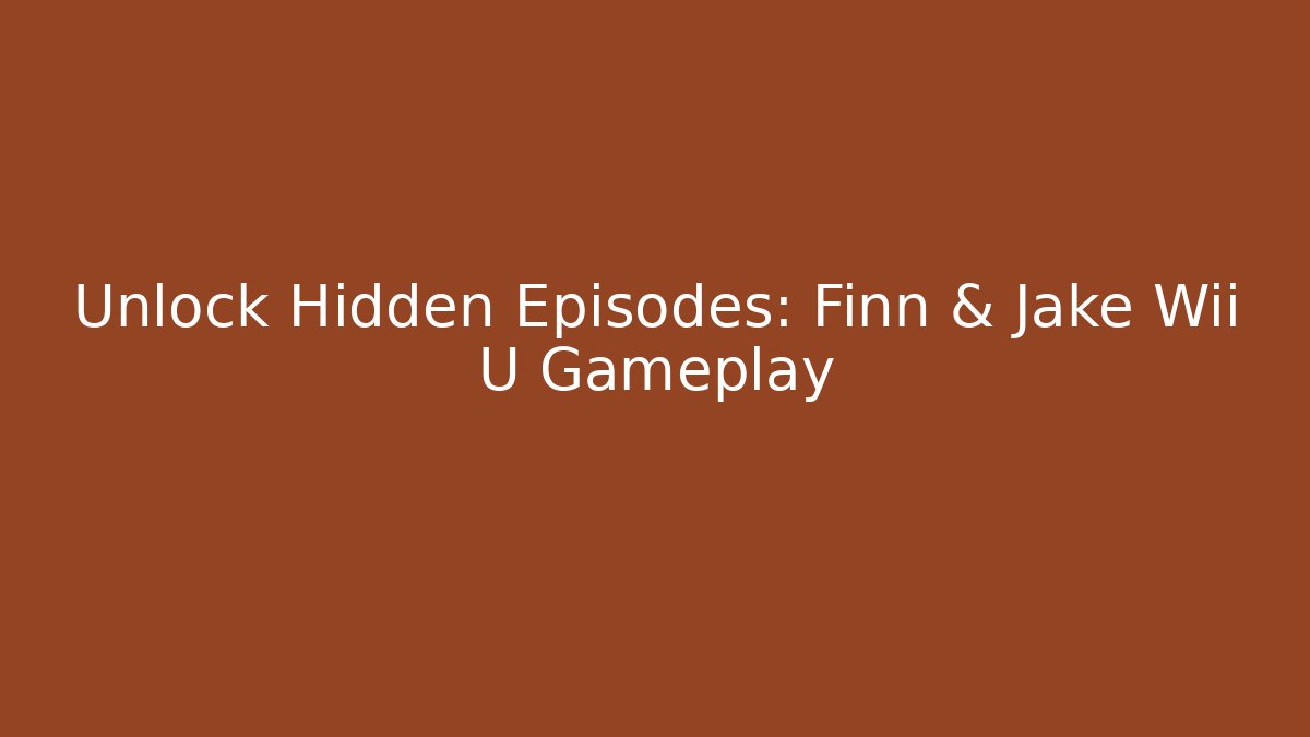 Unlock Hidden Episodes: Finn & Jake Wii U Gameplay
