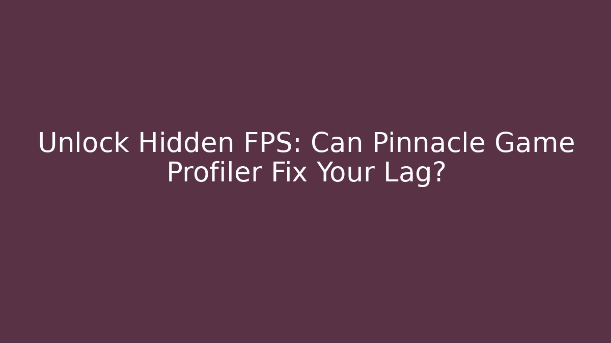Unlock Hidden FPS: Can Pinnacle Game Profiler Fix Your Lag? - Critter Realm