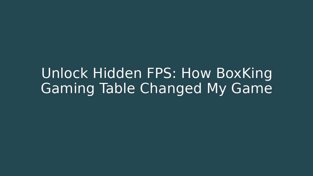 Unlock Hidden FPS: How BoxKing Gaming Table Changed My Game