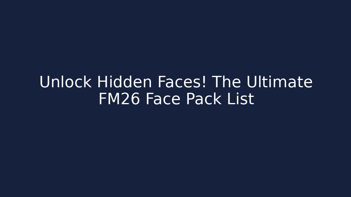 Unlock Hidden Faces! The Ultimate FM26 Face Pack List - Critter Realm