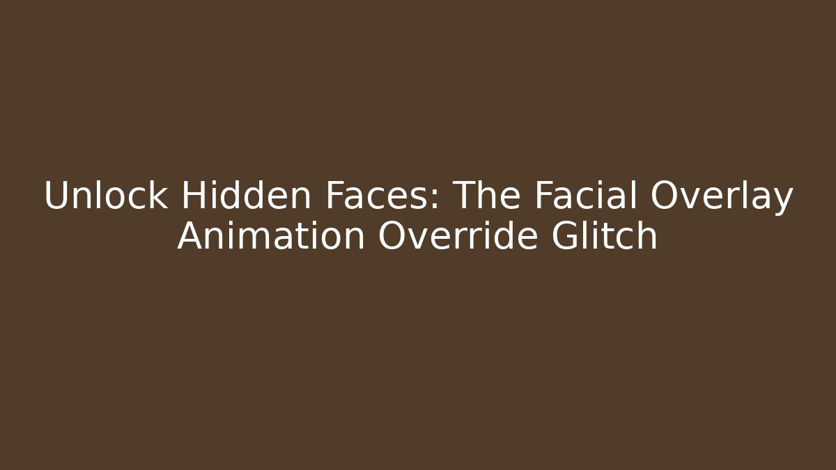 Unlock Hidden Faces: The Facial Overlay Animation Override Glitch