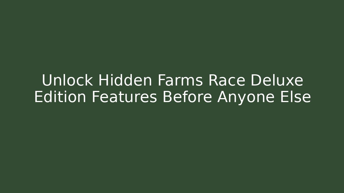 Unlock Hidden Farms Race Deluxe Edition Features Before Anyone Else