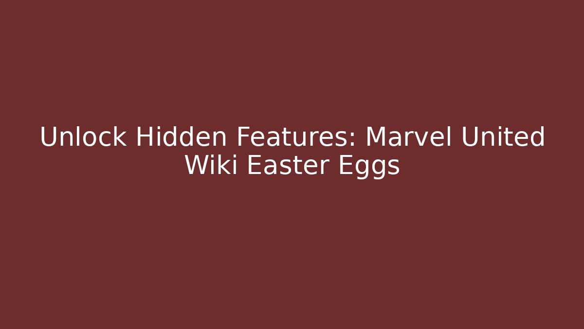 Unlock Hidden Features: Marvel United Wiki Easter Eggs