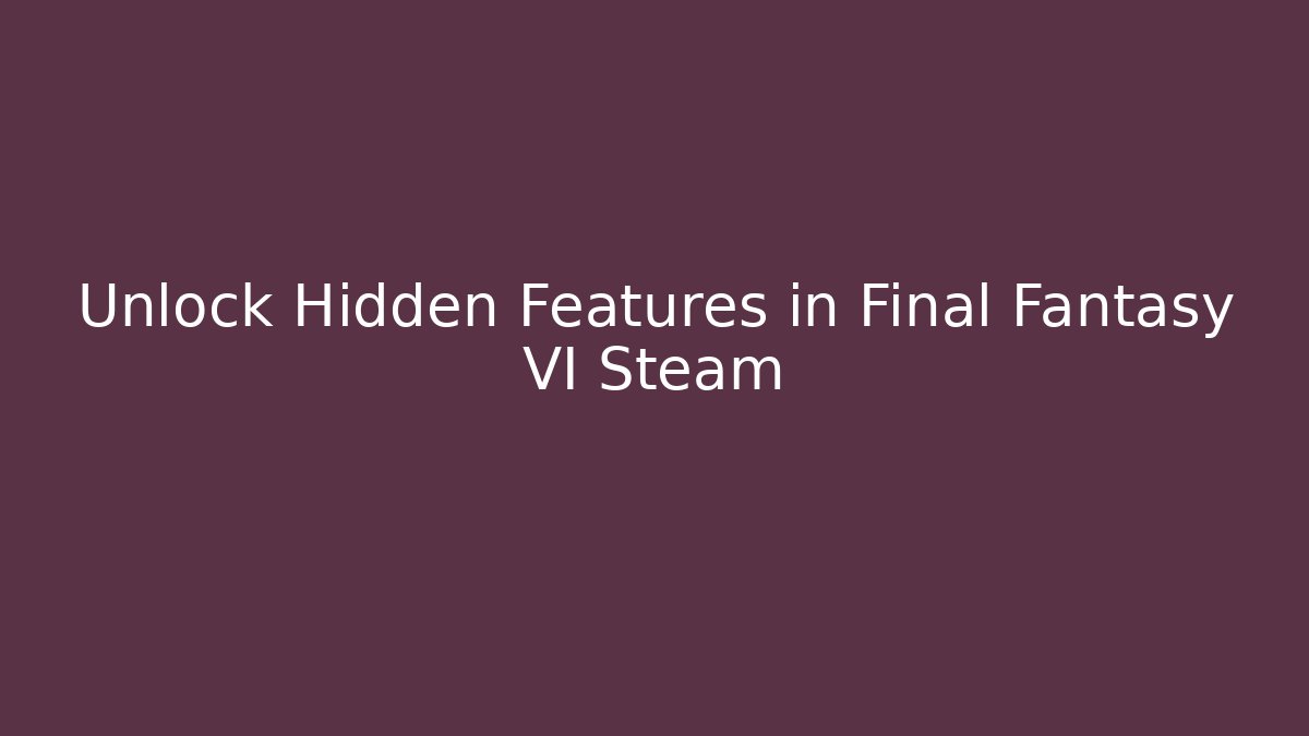Unlock Hidden Features in Final Fantasy VI Steam