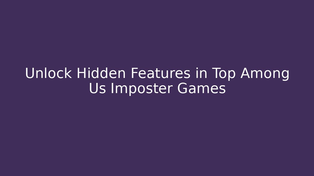 Unlock Hidden Features in Top Among Us Imposter Games