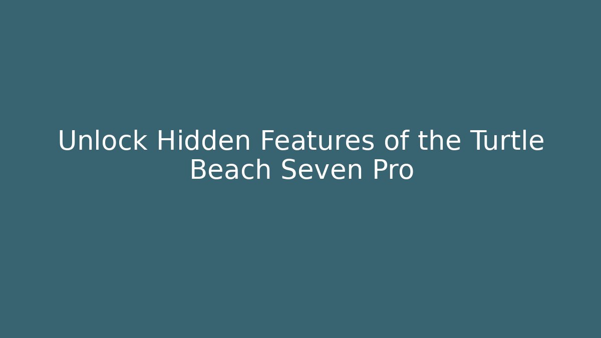 Unlock Hidden Features of the Turtle Beach Seven Pro