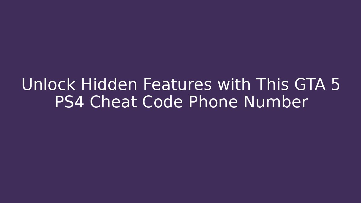 Unlock Hidden Features with This GTA 5 PS4 Cheat Code Phone Number