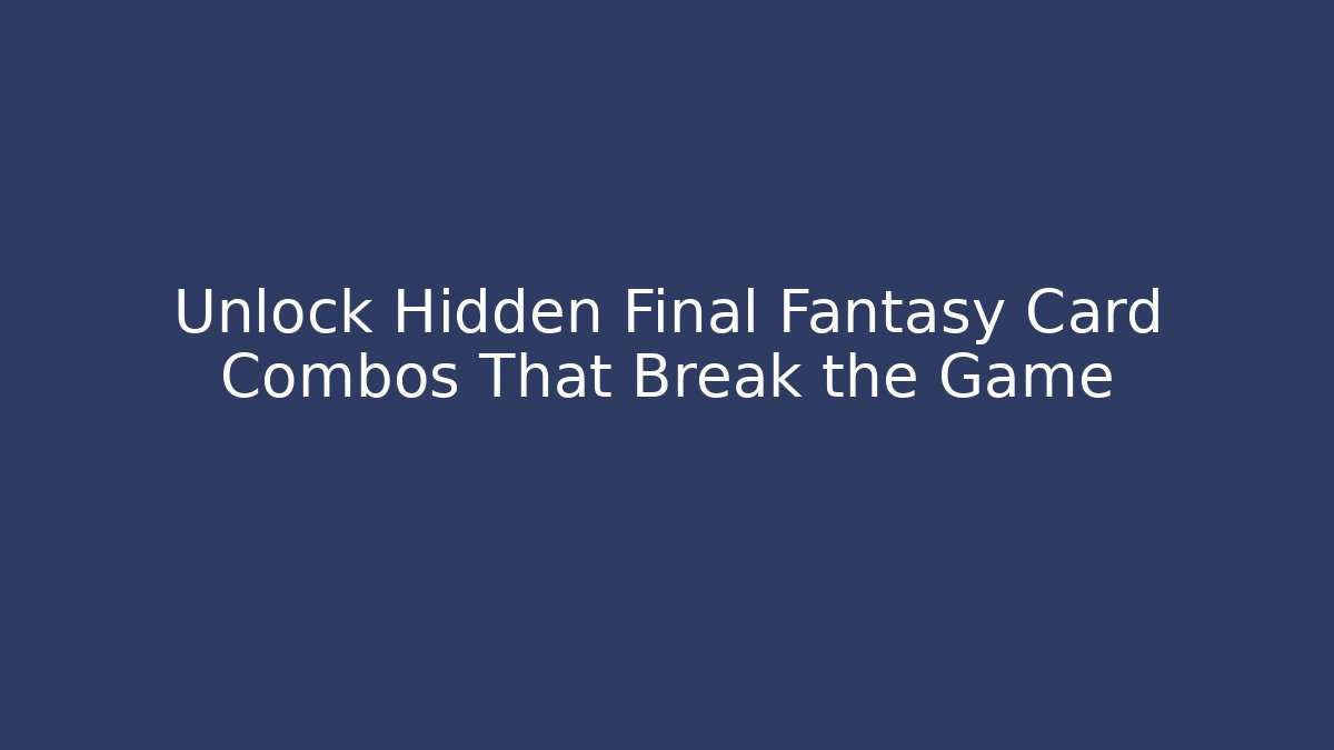 Unlock Hidden Final Fantasy Card Combos That Break the Game