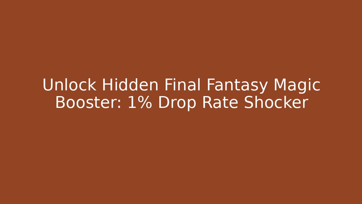 Unlock Hidden Final Fantasy Magic Booster: 1% Drop Rate Shocker