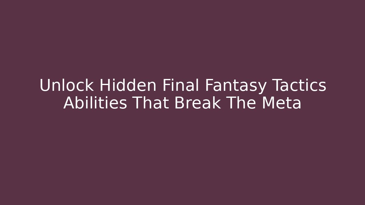 Unlock Hidden Final Fantasy Tactics Abilities That Break The Meta
