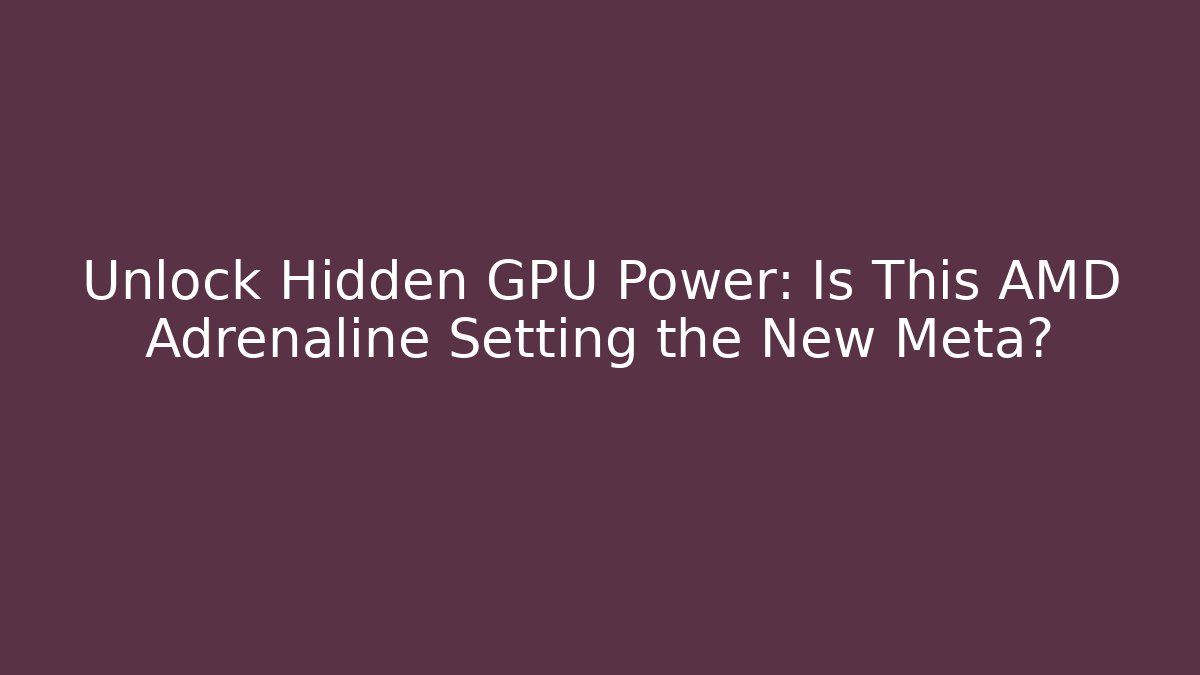 Unlock Hidden GPU Power: Is This AMD Adrenaline Setting the New Meta?