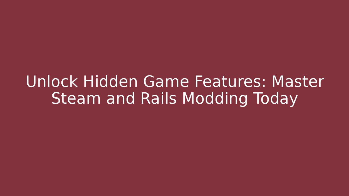 Unlock Hidden Game Features: Master Steam and Rails Modding Today