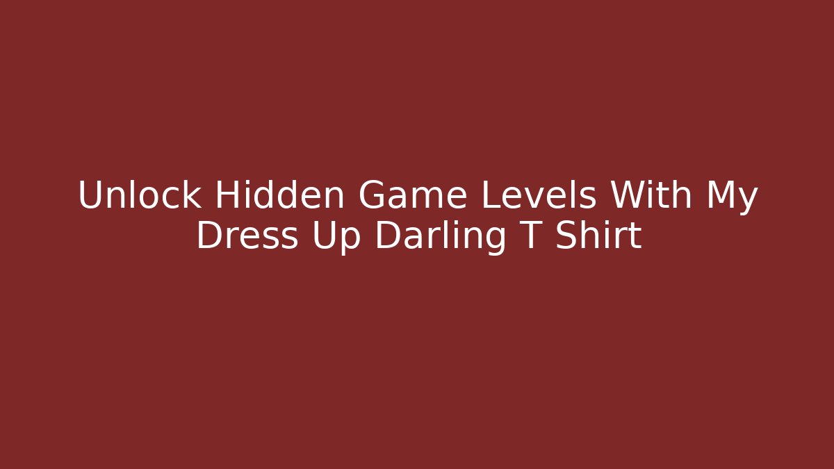 Unlock Hidden Game Levels With My Dress Up Darling T Shirt