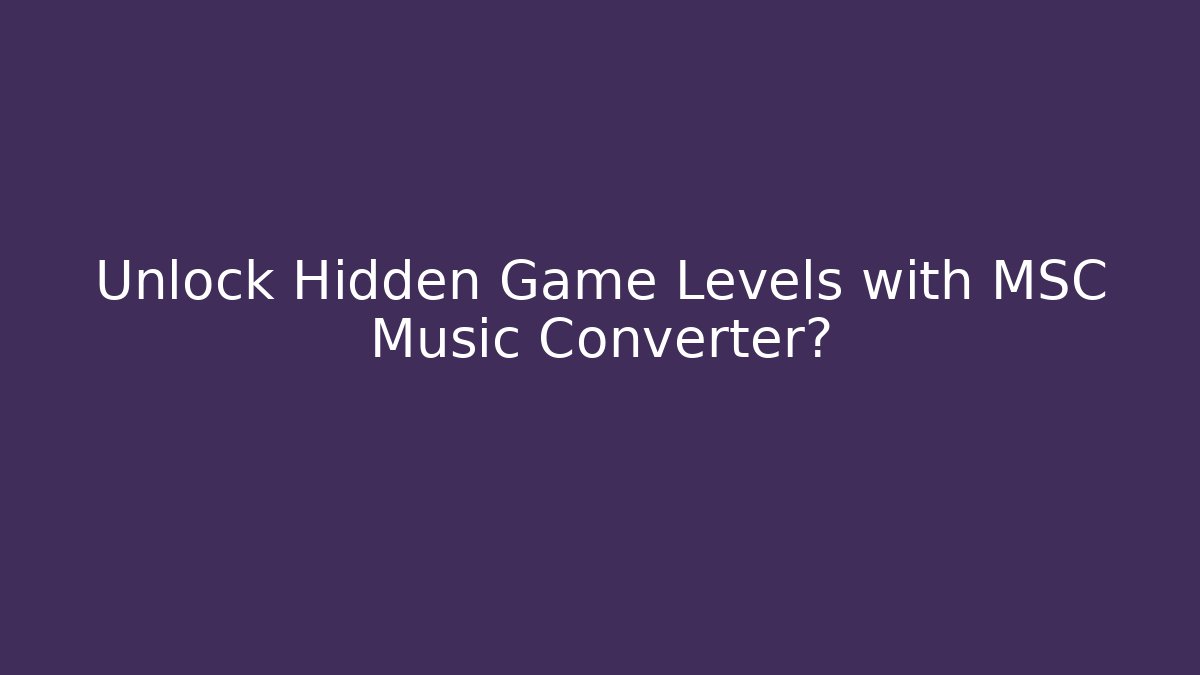 Unlock Hidden Game Levels with MSC Music Converter?