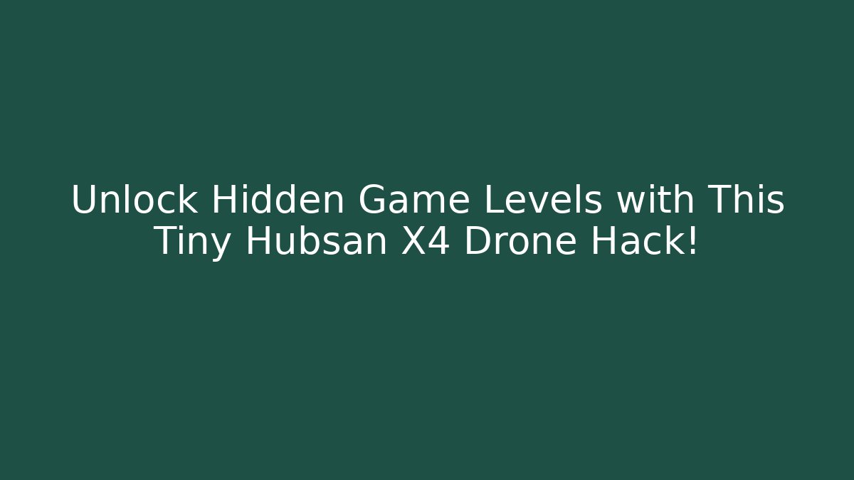 Unlock Hidden Game Levels with This Tiny Hubsan X4 Drone Hack!
