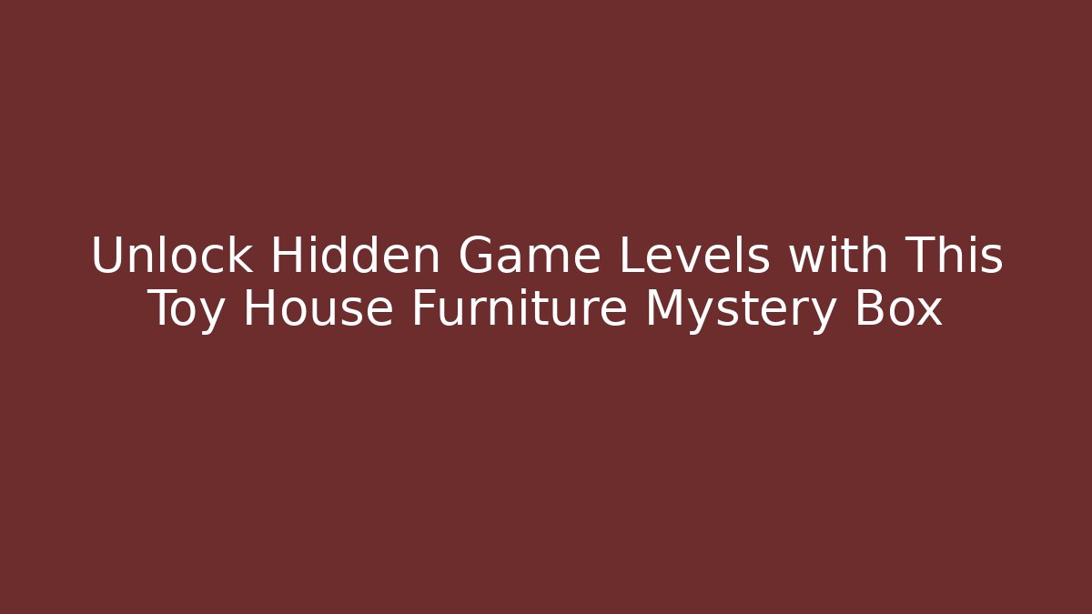 Unlock Hidden Game Levels with This Toy House Furniture Mystery Box