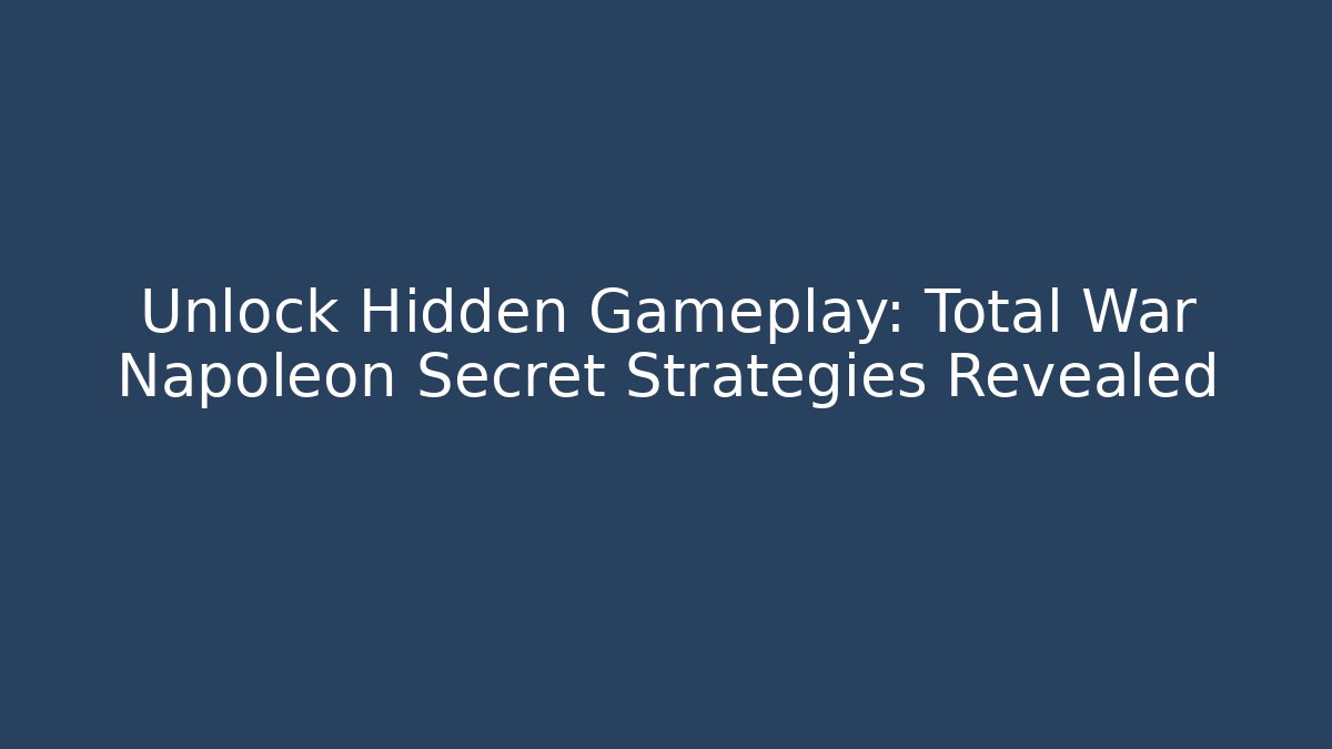 Unlock Hidden Gameplay: Total War Napoleon Secret Strategies Revealed