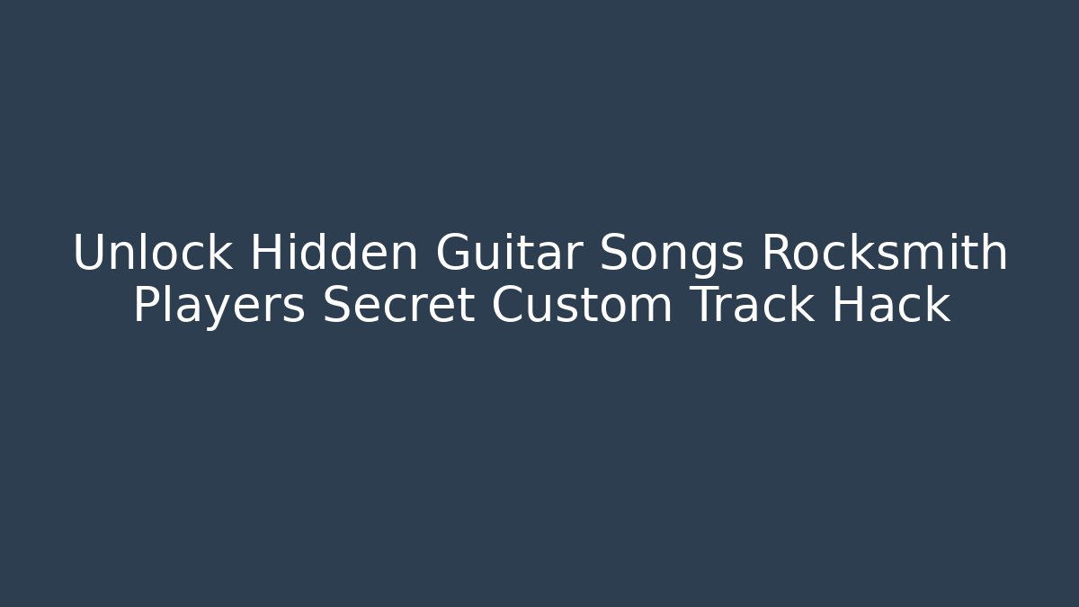 Unlock Hidden Guitar Songs Rocksmith Players Secret Custom Track Hack