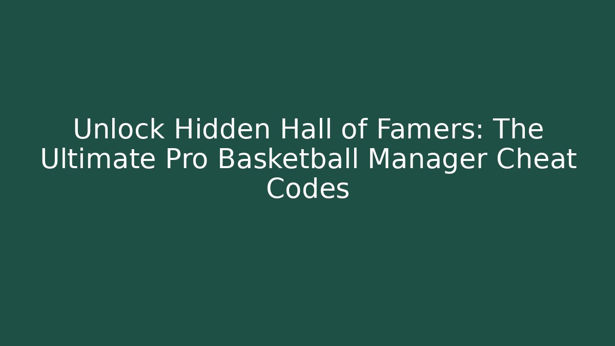 Unlock Hidden Hall of Famers: The Ultimate Pro Basketball Manager Cheat Codes