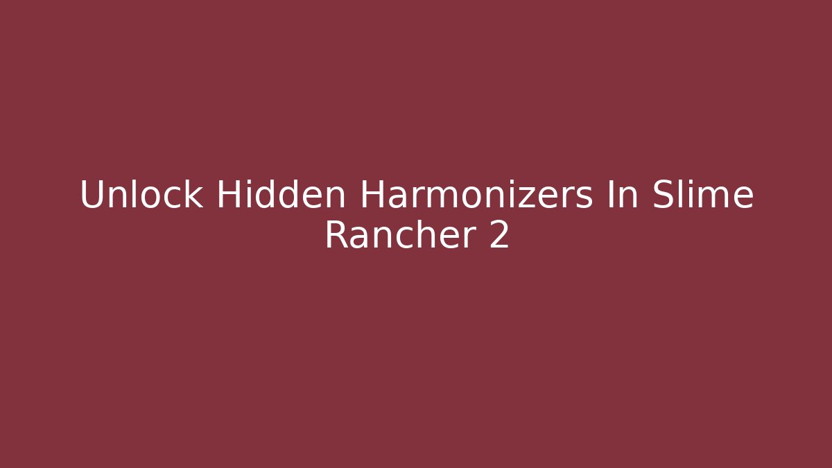 Unlock Hidden Harmonizers In Slime Rancher 2